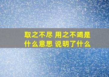 取之不尽 用之不竭是什么意思 说明了什么